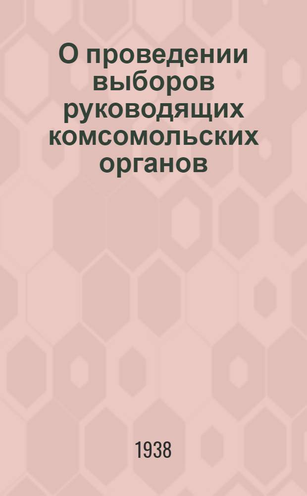 О проведении выборов руководящих комсомольских органов: Постановление ЦК ВЛКСМ; Инструкция о проведении выборов руководящих комсомольских органов