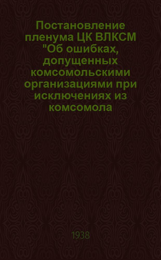 Постановление пленума ЦК ВЛКСМ "Об ошибках, допущенных комсомольскими организациями при исключениях из комсомола, о формально-бюрократическом отношении к апелляциям исключенных из ВЛКСМ и о мерах по устранению этих недостатков"