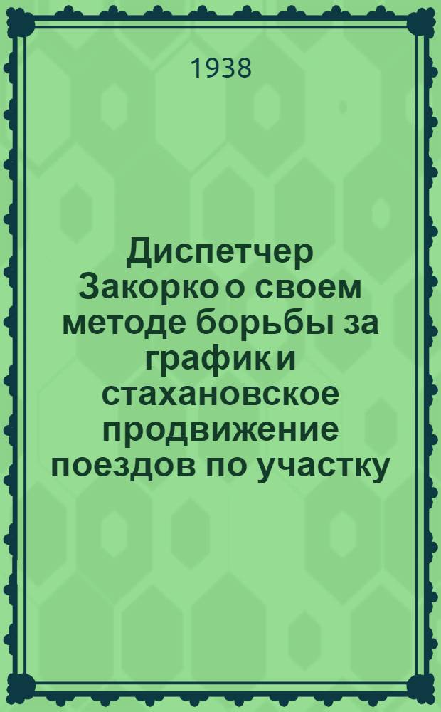 Диспетчер Закорко о своем методе [борьбы за график и стахановское продвижение поездов по участку]