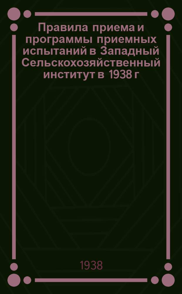 Правила приема и программы приемных испытаний в Западный Сельскохозяйственный институт в 1938 г.