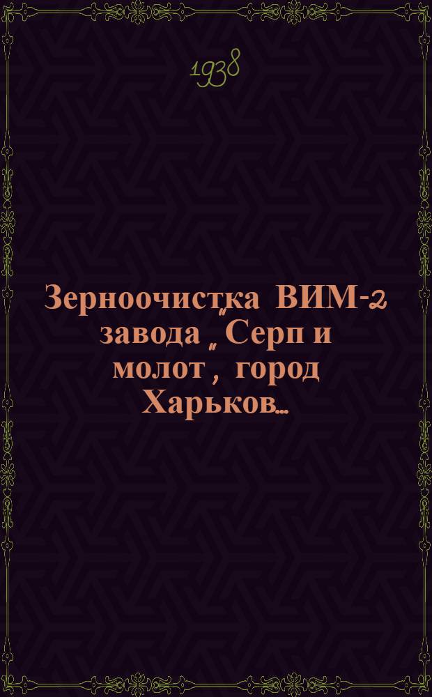 Зерноочистка ВИМ-2 завода "Серп и молот", город Харьков... : Руководство по сборке, уходу и применению
