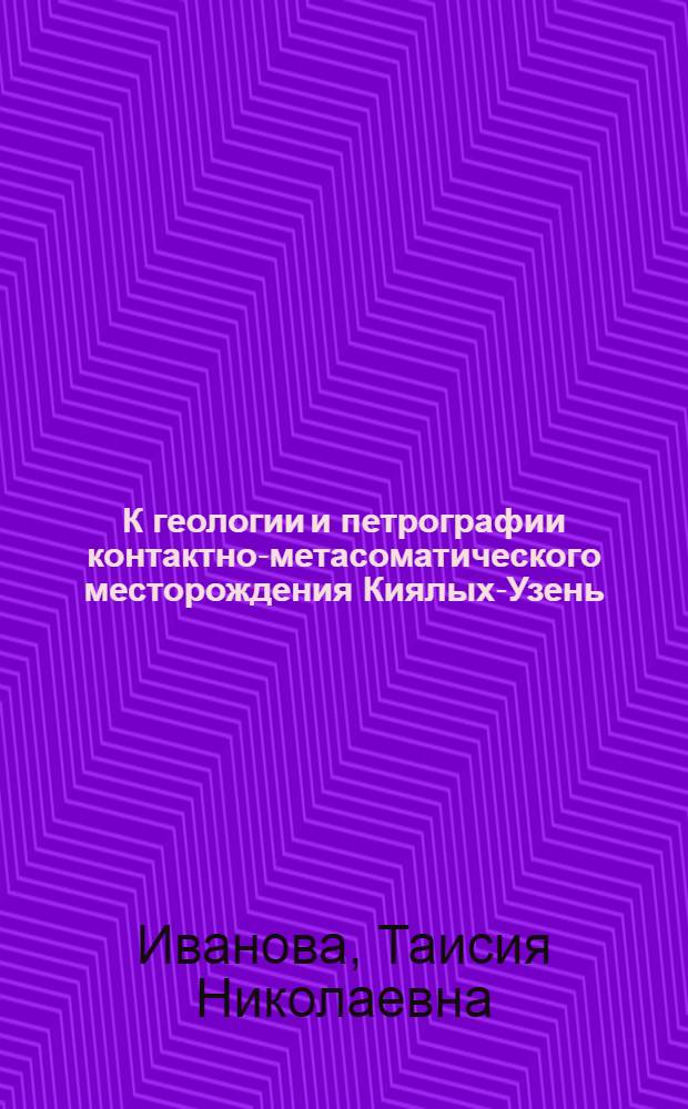 К геологии и петрографии контактно-метасоматического месторождения Киялых-Узень (Хакассия) : Тезисы к диссертации на соискание ученой степени кандидата геол. наук