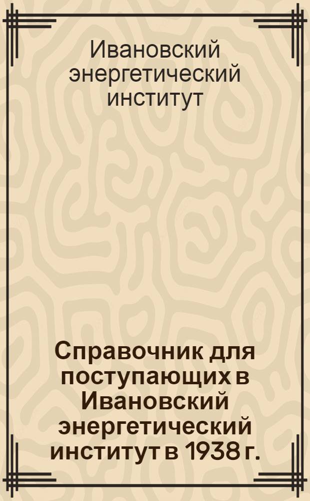 Справочник для поступающих в Ивановский энергетический институт в 1938 г.