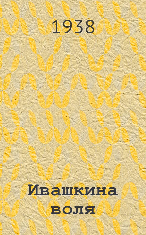 Ивашкина воля : Драма в 4 актах из эпохи крепостного права : (По архивным материалам второй четверти XIX в.)