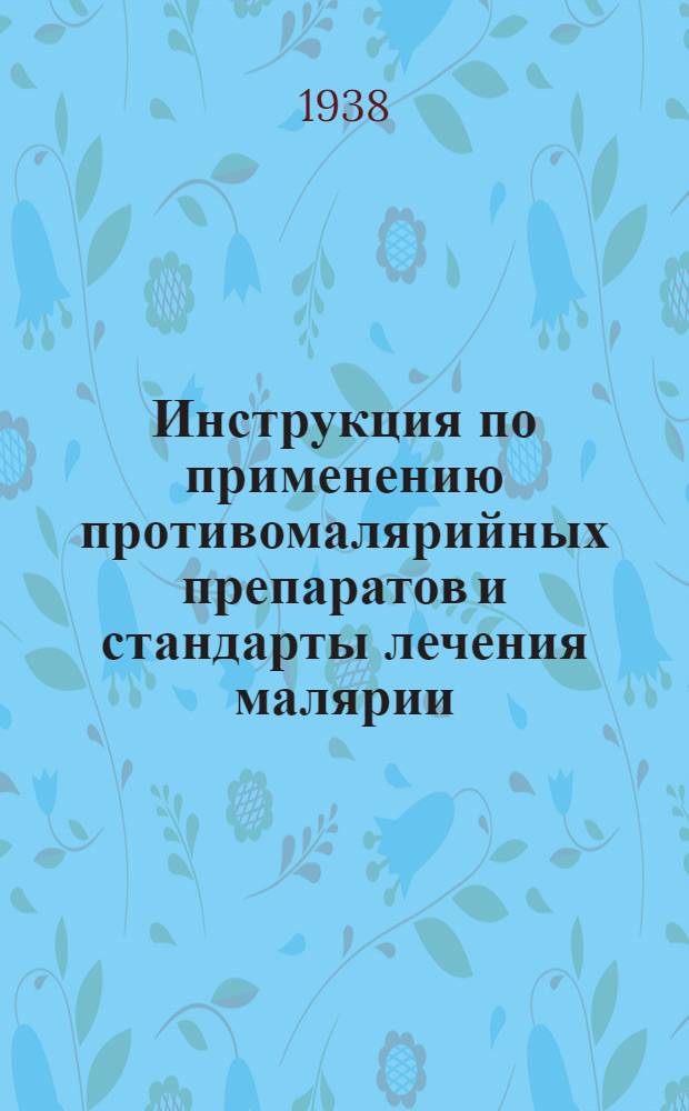 Инструкция по применению противомалярийных препаратов и стандарты лечения малярии : (Копия инструкции Всесоюзного тропич. института имени Марциновского, утв. президиумом УМС Наркомздрава СССР 26-III-1938 г.)