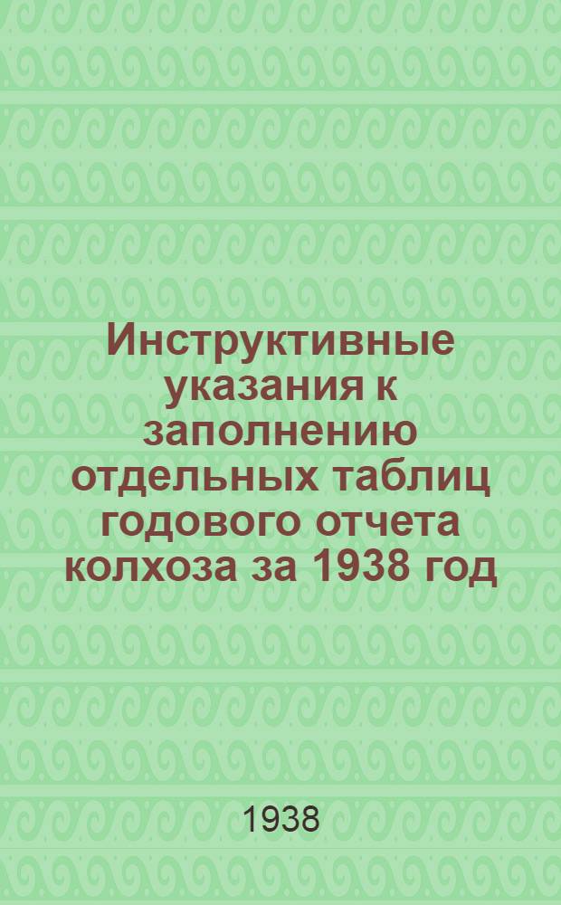Инструктивные указания к заполнению отдельных таблиц годового отчета колхоза за 1938 год : Для колхозов, ведших учет по двойной системе учета