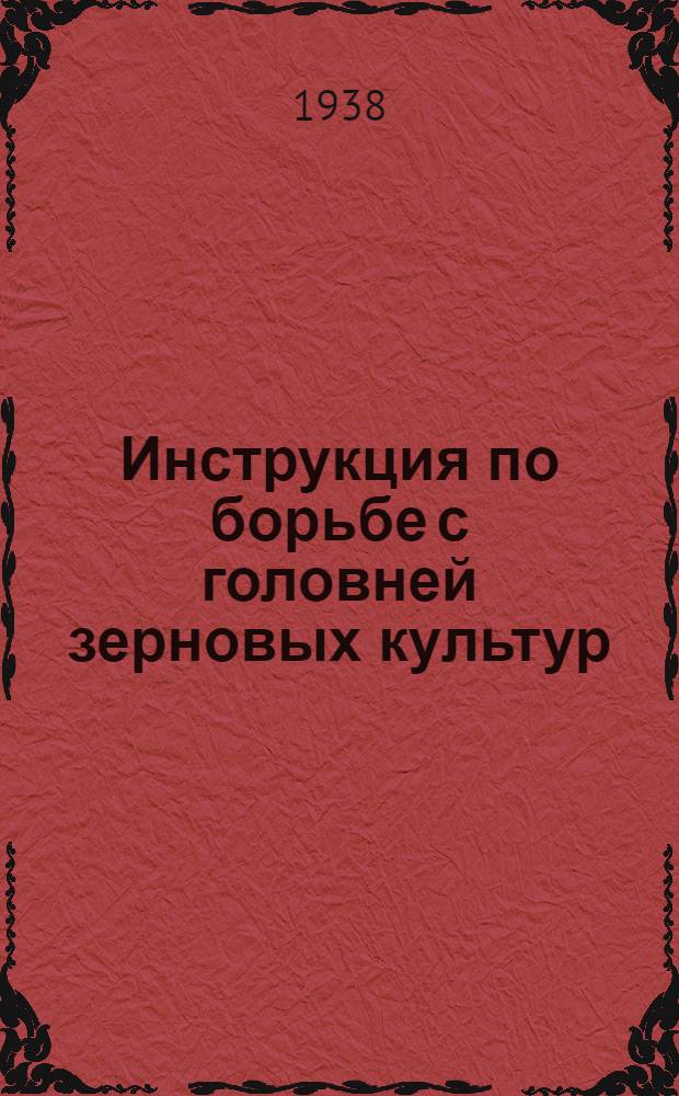 Инструкция по борьбе с головней зерновых культур : Утв. зав. Отд. агротехники Главзерно НКЗ СССР