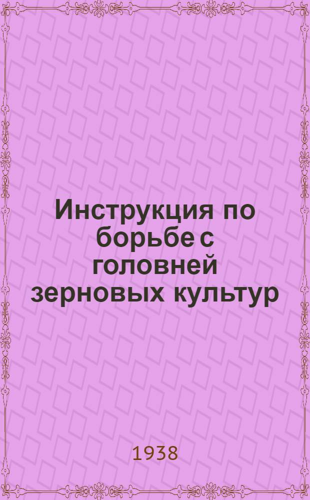 Инструкция по борьбе с головней зерновых культур : Утв. зав. Отд. агротехники Главзерно НКЗ СССР