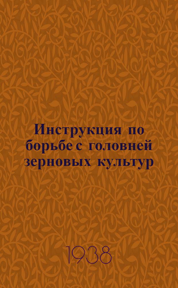 Инструкция по борьбе с головней зерновых культур : Утв. зав. отд. агротехники Главзерно НКЗ СССР