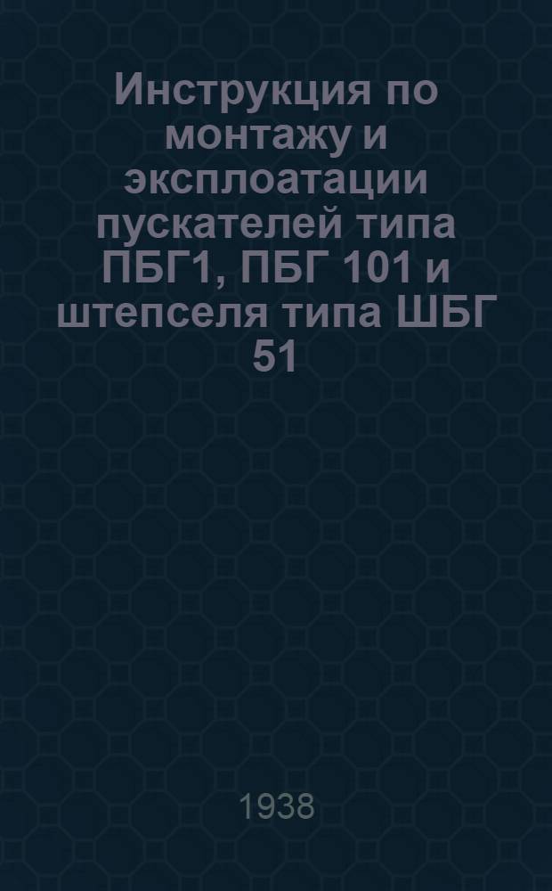 Инструкция по монтажу и эксплоатации пускателей типа ПБГ1, ПБГ 101 и штепселя типа ШБГ 51