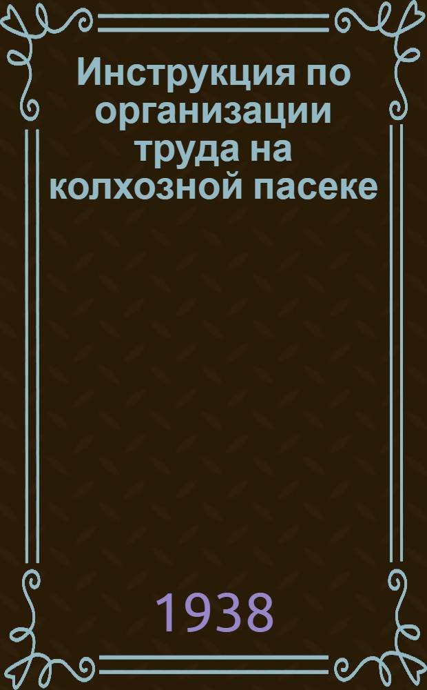 Инструкция по организации труда на колхозной пасеке : Утв. зам. наркома земледелия РСФСР