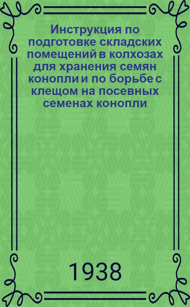 Инструкция по подготовке складских помещений в колхозах для хранения семян конопли и по борьбе с клещом на посевных семенах конопли : Утв. нач. Главконоплевода НКЗ СССР