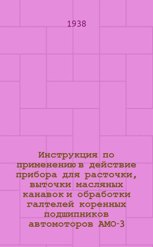 Инструкция по применению в действие прибора для расточки, выточки масляных канавок и обработки галтелей коренных подшипников автомоторов АМО-3, ЗИС