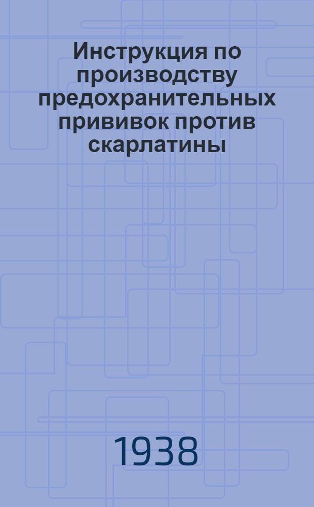 Инструкция по производству предохранительных прививок против скарлатины : Утв. Глав. гос. сан. инспектор СССР..
