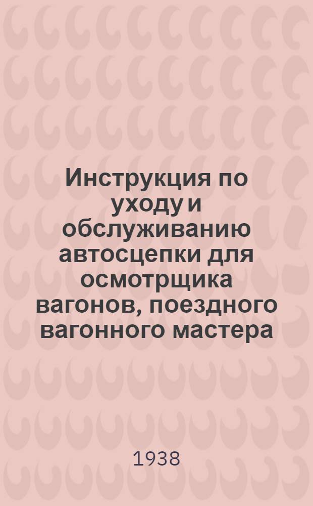 Инструкция по уходу и обслуживанию автосцепки для осмотрщика вагонов, поездного вагонного мастера, машиниста локомотива, смазчика, проводника вагонов, сцепщика и кондуктора