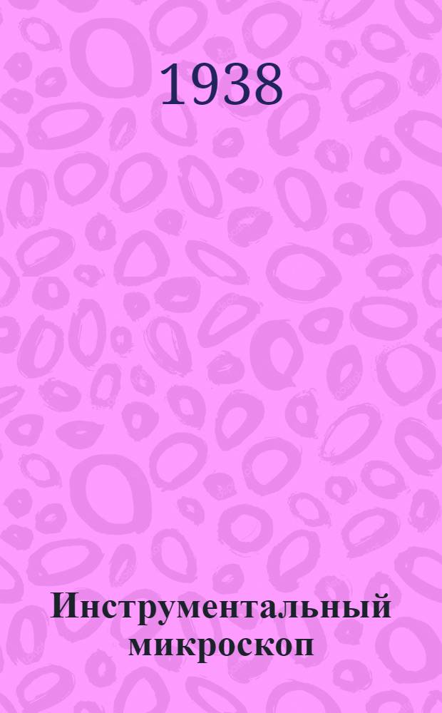 Инструментальный микроскоп : Описание конструкции принадлежностей и краткое наставление к пользованию
