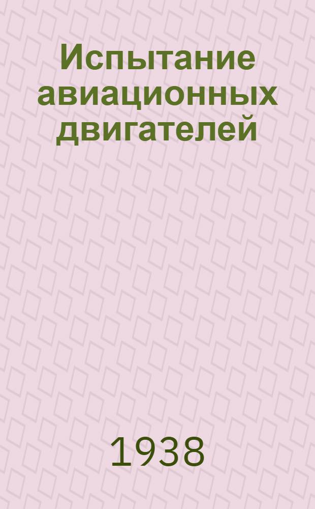 Испытание авиационных двигателей : Глав. упр. учеб. заведений НКОП СССР утв. в качестве учебника для авиац. техникумов