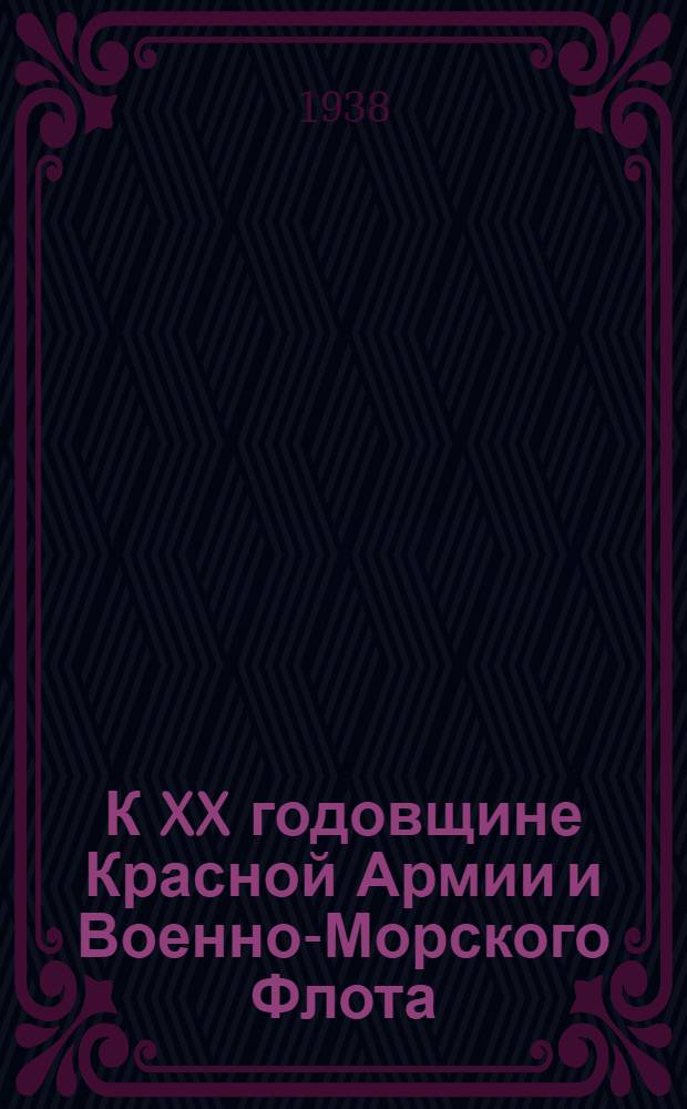 К XX годовщине Красной Армии и Военно-Морского Флота : Сборник материалов для пропагандистов и агитаторов