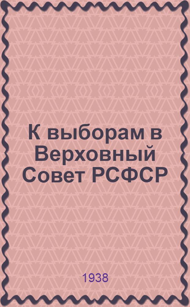 К выборам в Верховный Совет РСФСР : Материалы для пропагандистов и беседчиков