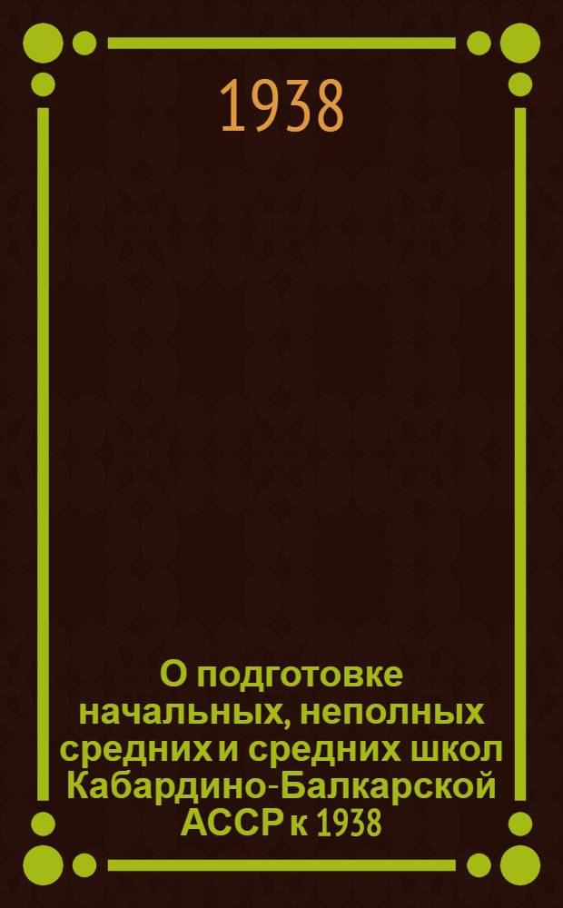 О подготовке начальных, неполных средних и средних школ Кабардино-Балкарской АССР к 1938/39 учебному году : Постановление Президиума Исполн. ком-та советов Кабардино-Балкар. АССР 3 июня 1938 г