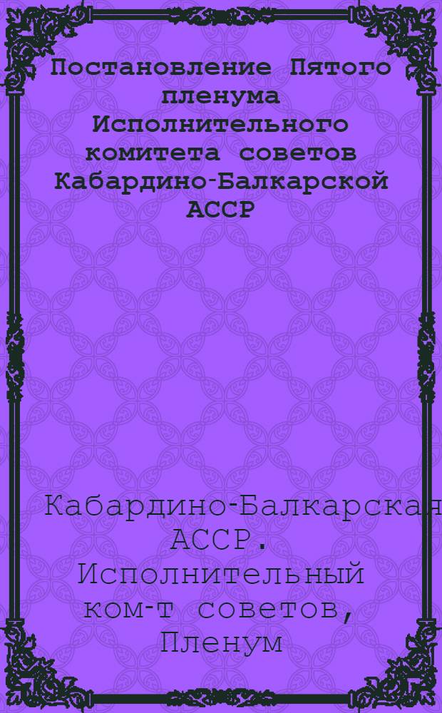 Постановление Пятого пленума Исполнительного комитета советов Кабардино-Балкарской АССР (25-26 февраля 1938 г.) Об утверждении "Положения о выборах в Верховный Совет Кабардино-Балкарской АССР"