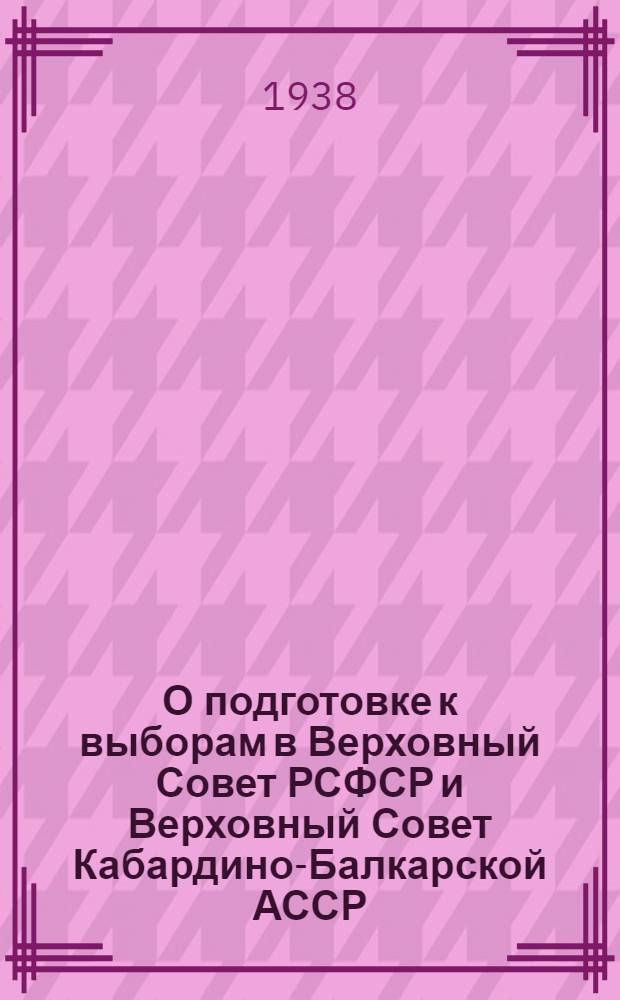 О подготовке к выборам в Верховный Совет РСФСР и Верховный Совет Кабардино-Балкарской АССР : Постановление 6 пленума Исполнит. ком-та советов Кабардино-Балкарской АССР 10-11 мая 1938 г