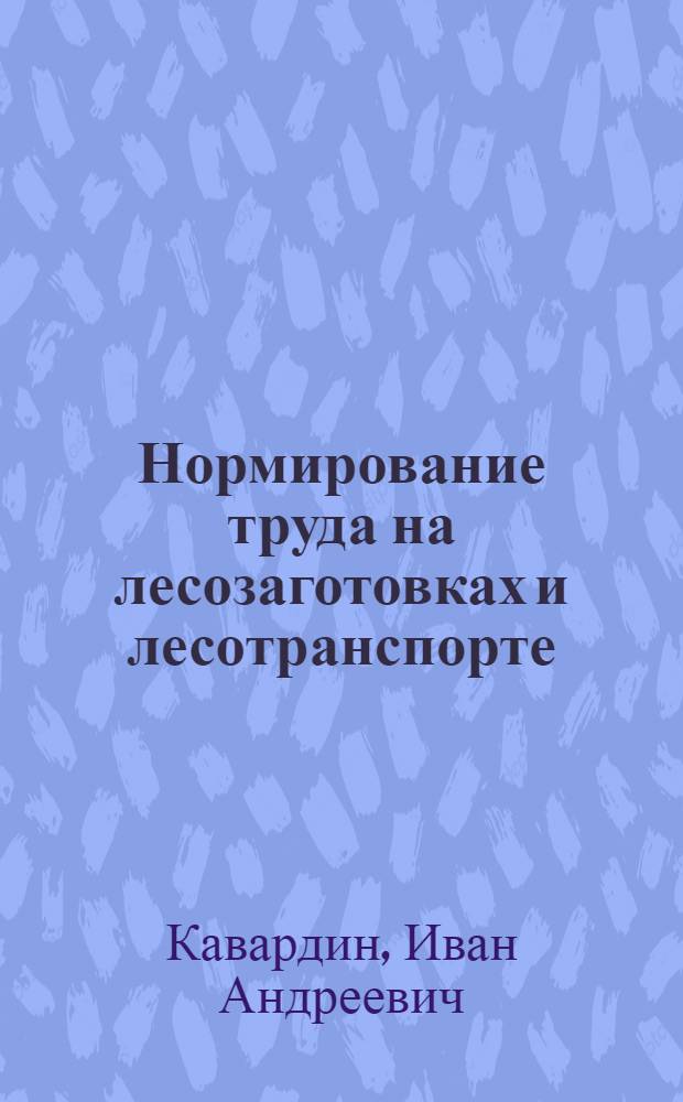 Нормирование труда на лесозаготовках и лесотранспорте : (Конспективный курс) : На правах рукописи