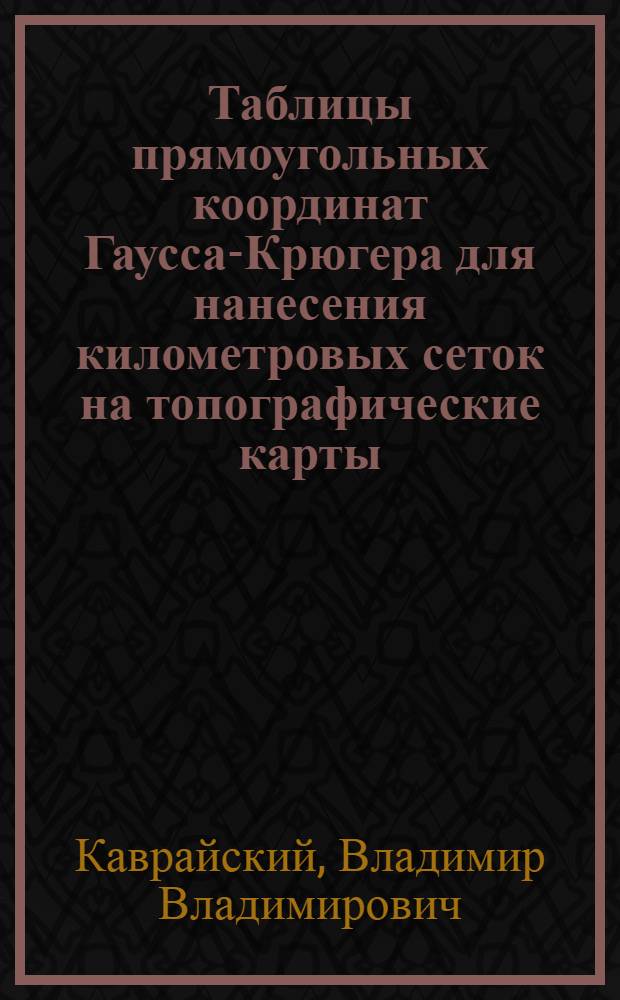 Таблицы прямоугольных координат Гаусса-Крюгера для нанесения километровых сеток на топографические карты
