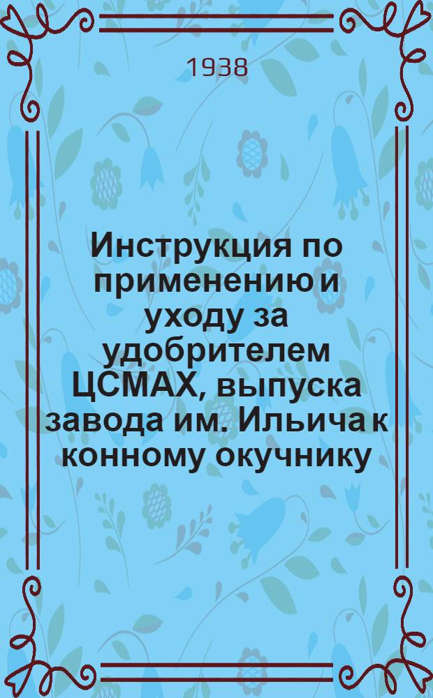 ... Инструкция по применению и уходу за удобрителем ЦСМАХ, выпуска завода им. Ильича к конному окучнику