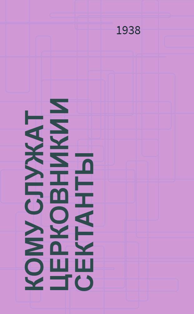 Кому служат церковники и сектанты : Сборник статей из журн. "Спутник агитатора" и газ. "Безбожник"