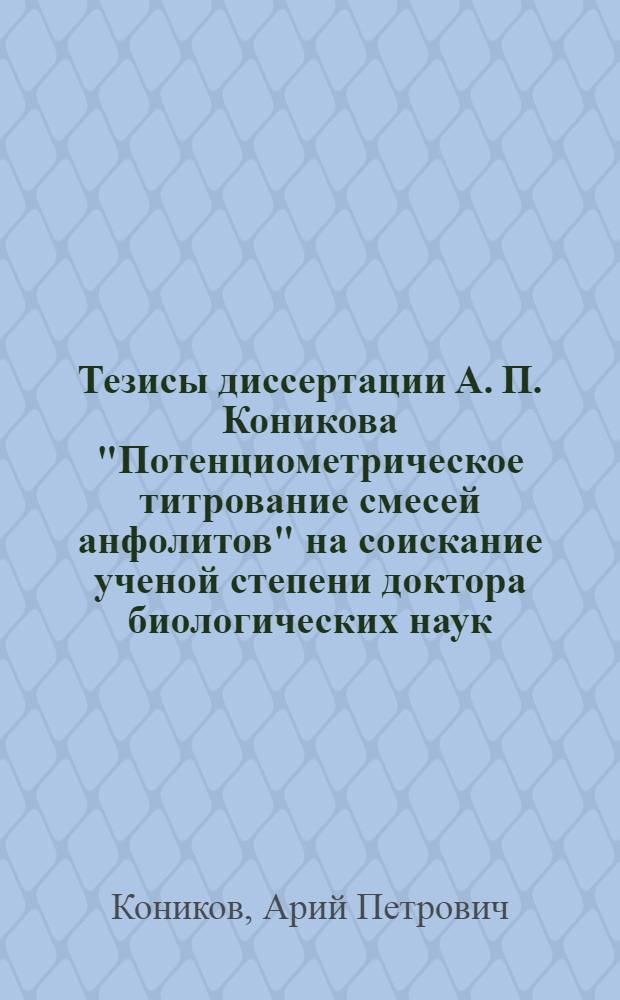Тезисы диссертации А. П. Коникова "Потенциометрическое титрование смесей анфолитов" на соискание ученой степени доктора биологических наук