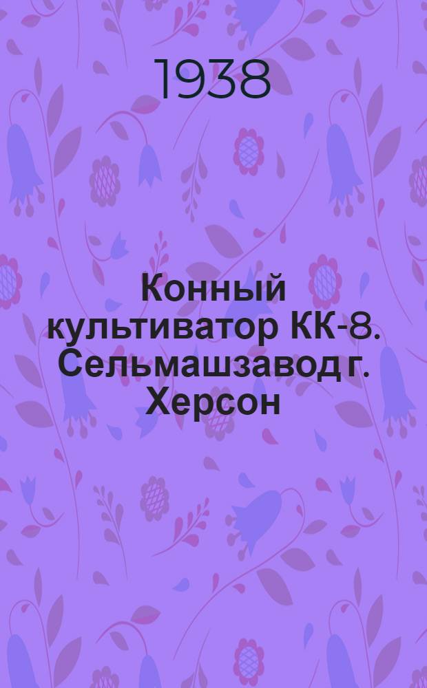 Конный культиватор КК-8. Сельмашзавод г. Херсон : Руководство по сборке, уходу и применению