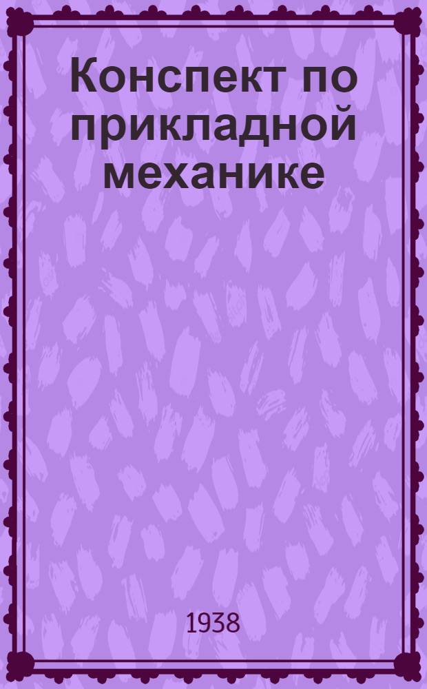 Конспект по прикладной механике : (Труд коллектива Кафедры прикладной механики)