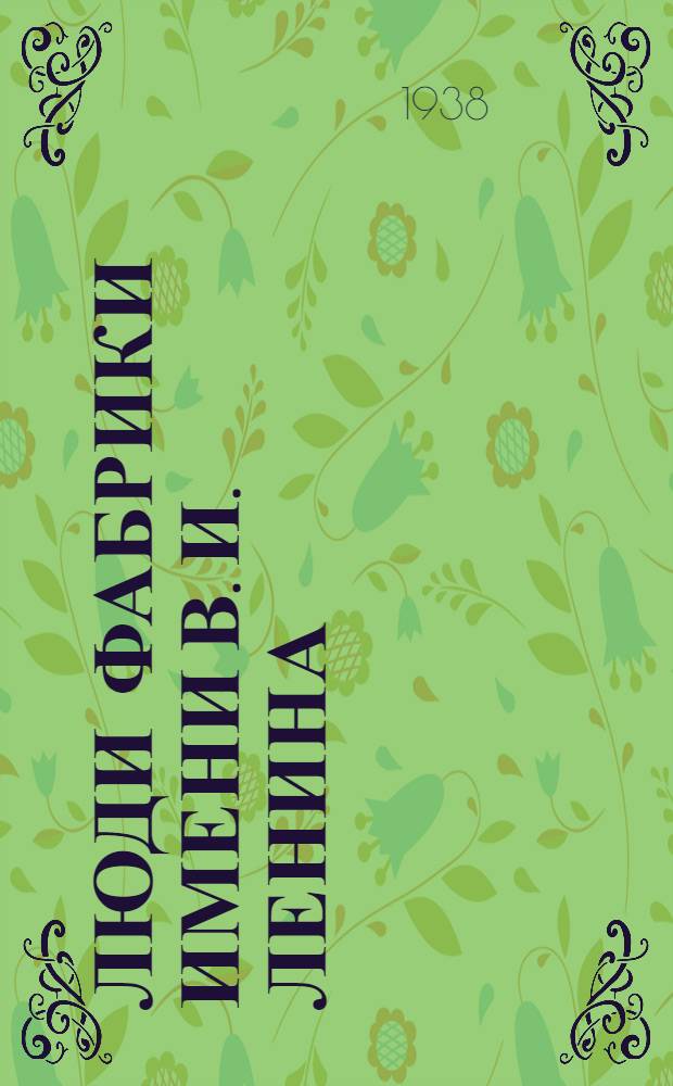 Люди Фабрики имени В. И. Ленина : Рассказы работниц Свердл. льно-ткацко-прядильной ф-ки им. В. И. Ленина