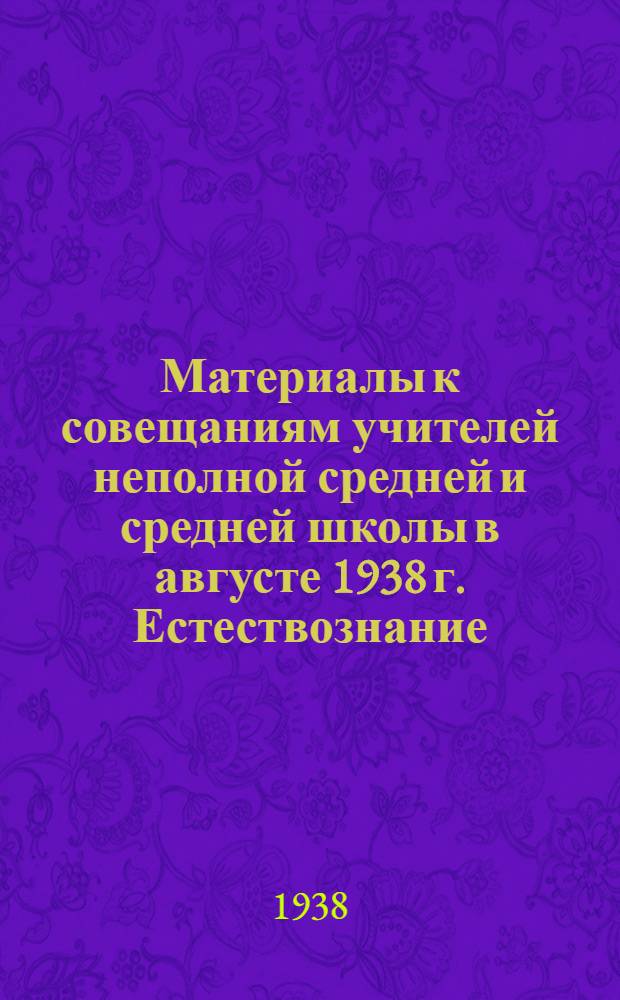 Материалы к совещаниям учителей неполной средней и средней школы в августе 1938 г. Естествознание