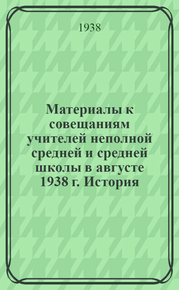 Материалы к совещаниям учителей неполной средней и средней школы в августе 1938 г. История : О работе с нагляд. пособиями по история. Методика повторения на уроках истории : Сборник статей