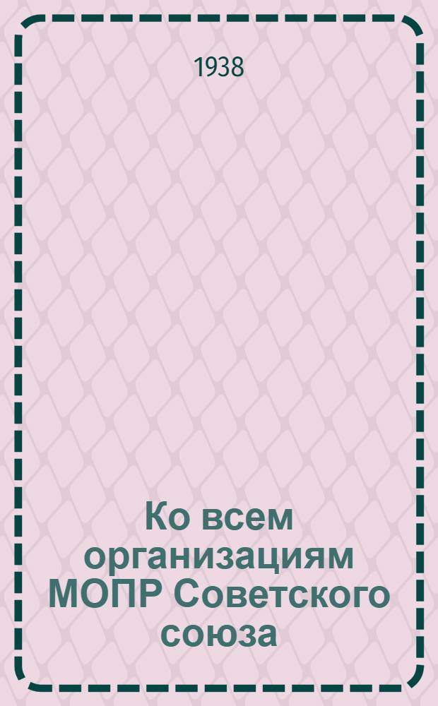 Ко всем организациям МОПР Советского союза : Письмо ЦК МОПР СССР о социалистическом соревновании орг-ций МОПР и выписка из протокола заседания Президиума Рост. обл. ком-та МОПР от 3 июля 1938 г.