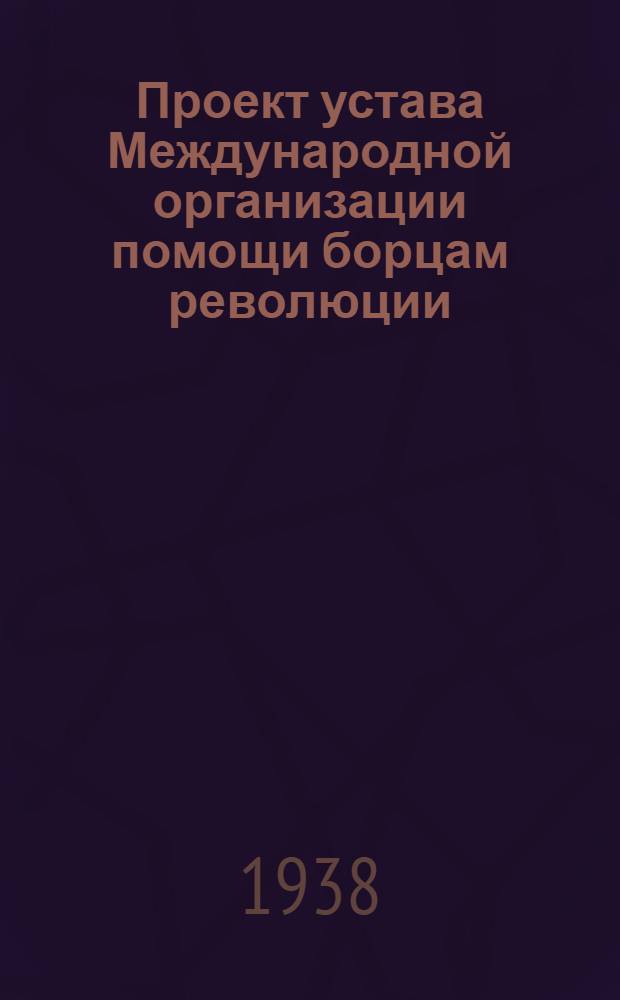 Проект устава Международной организации помощи борцам революции (МОПР), Секция СССР : (Одобрен в основном VI Пленумом ЦК МОПР СССР 25 июня 1937 г.)