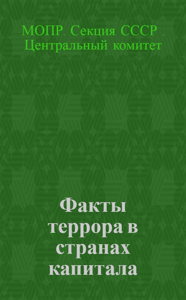 Факты террора в странах капитала; Факты антифашистской борьбы, интернациональной солидарности и помощи жертвам фашизма / ЦК МОПР СССР..