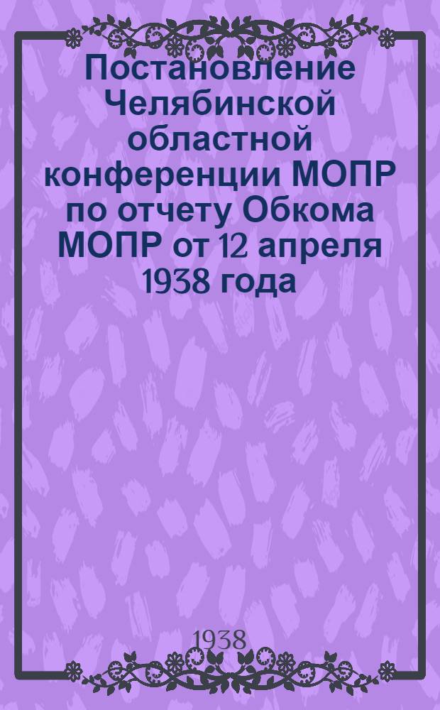 Постановление Челябинской областной конференции МОПР по отчету Обкома МОПР от 12 апреля 1938 года