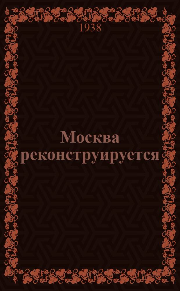 Москва реконструируется : Альбом диаграмм, топосхем и фотографий по реконструкции г. Москвы