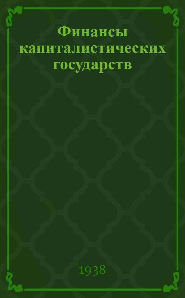 Финансы капиталистических государств : Упр. учеб. заведениями НКФ СССР рекомендовано в качестве учеб. пособия для фин.-экон. ин-тов