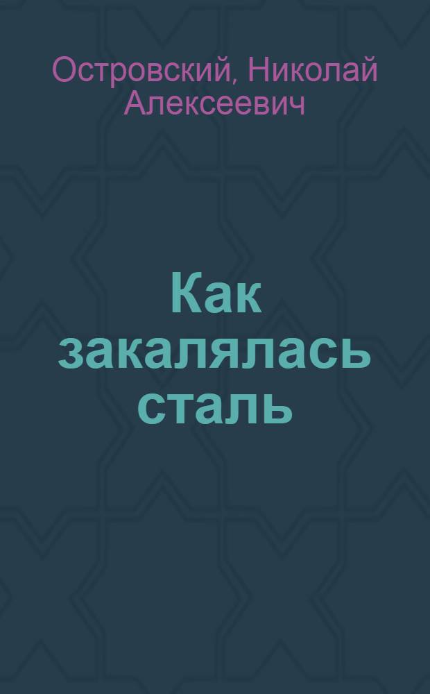 Как закалялась сталь : Роман в 2 ч