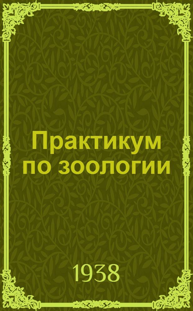 Практикум по зоологии : Допущено Всес. ком-том по делам высшей школы при СНК СССР в качестве учеб. пособия для биол. фак-тов гос. ун-тов и педагог. ин-тов