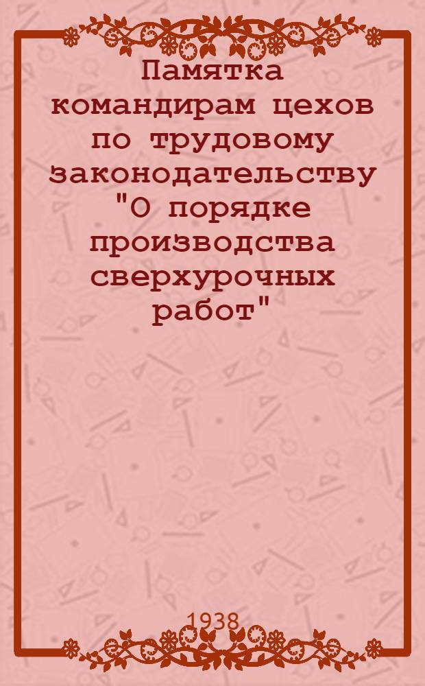 Памятка командирам цехов по трудовому законодательству "О порядке производства сверхурочных работ" : Извлечение из КЗоТ РСФСР