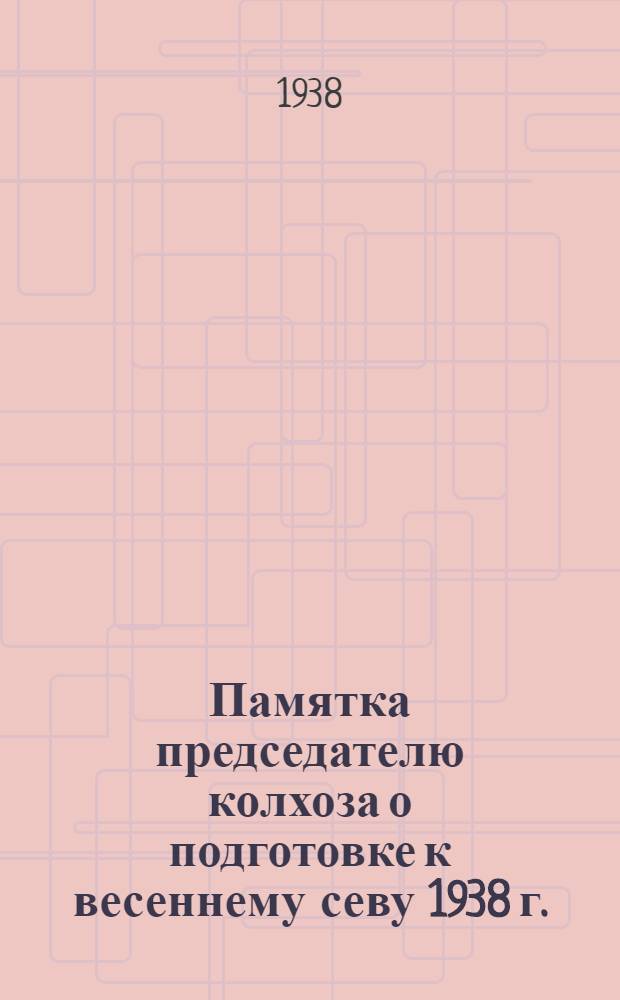 Памятка председателю колхоза о подготовке к весеннему севу 1938 г.