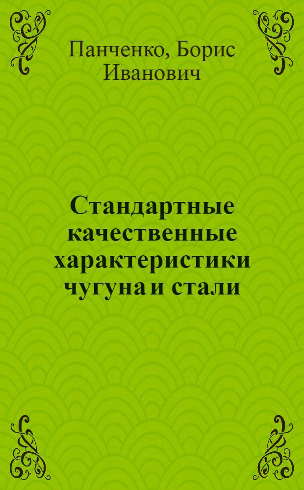 Стандартные качественные характеристики чугуна и стали : Справочник