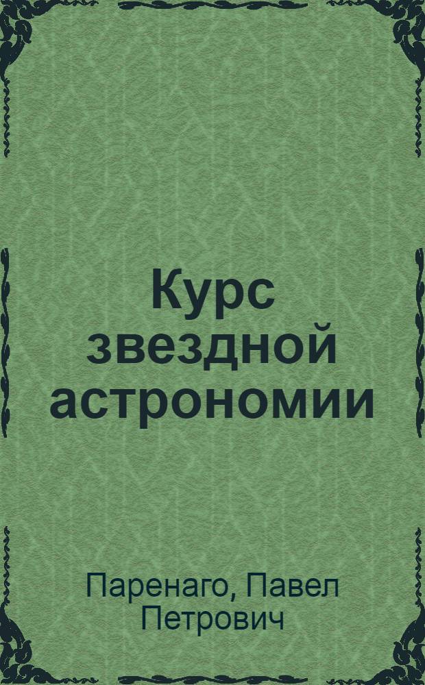 Курс звездной астрономии : Допущено Всес. ком-том по делам высшей школы при СНК СССР в качестве учебника для гос. ун-тов