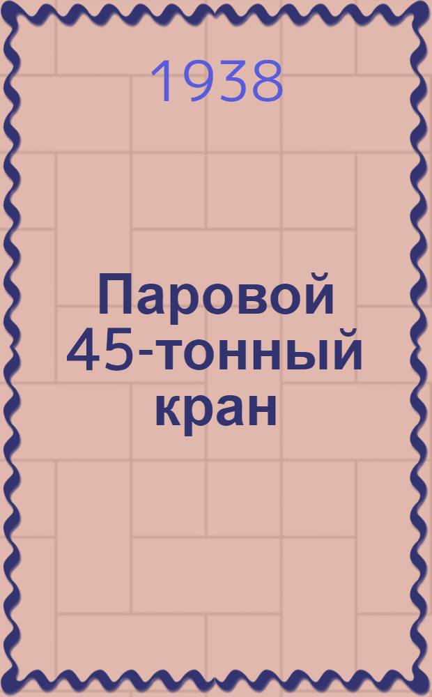 Паровой 45-тонный кран : Устройство и уход : Практич. руководство
