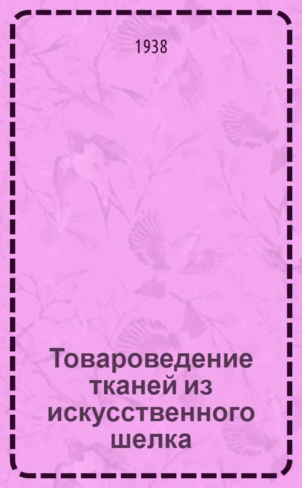 Товароведение тканей из искусственного шелка : Допущено ГУУЗ Наркомторга СССР в качестве учеб. пособия по товароведению для учеб. заведений системы Наркомторга